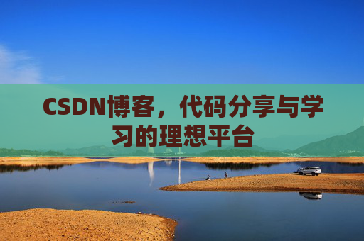 CSDN博客,代码分享与学习的理想平台 CSDN博客,代码分享与学习的理想平台